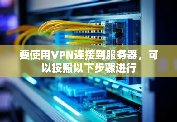 要使用VPN连接到服务器，可以按照以下步骤进行