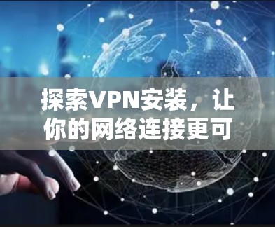 探索VPN安装,让你的网络连接更可靠与安全 探索VPN安装,让你的网络连接更可靠与安全