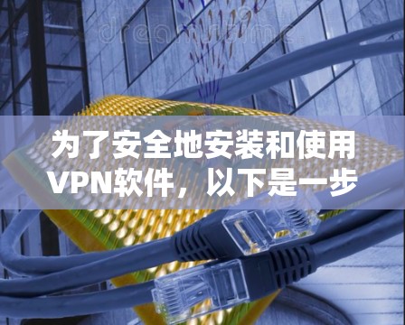 为了安全地安装和使用VPN软件,以下是一步步的指南 为了安全地安装和使用VPN软件,以下是一步步的指南