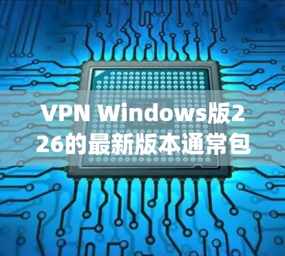 VPN Windows版226的最新版本通常包括了多个功能强大的软件。以下是一些 commonly used VPN 在 Windows 系统上运行的软件推荐，它们提供了良好的安全性和兼容性
