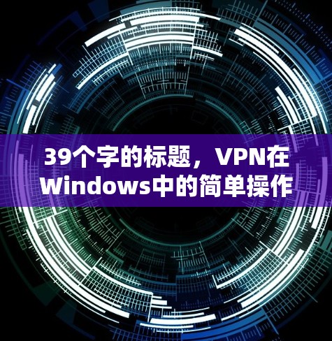 39个字的标题，VPN在Windows中的简单操作方法
