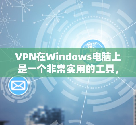 VPN在Windows电脑上是一个非常实用的工具，可以帮助用户安全地访问互联网。以下是安装和使用VPN的步骤说明