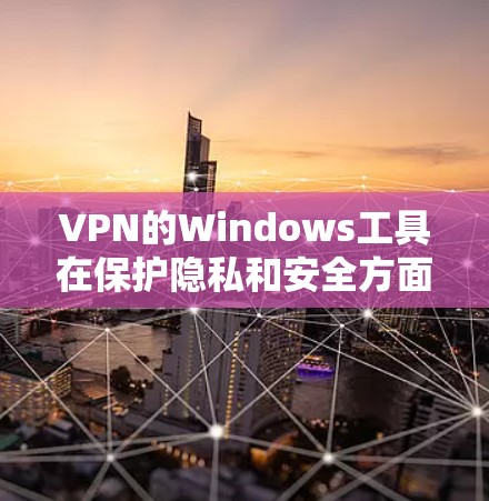 VPN的Windows工具在保护隐私和安全方面起着关键作用。以下是一些常用的VPN工具及其功能，帮助用户高效使用这些工具