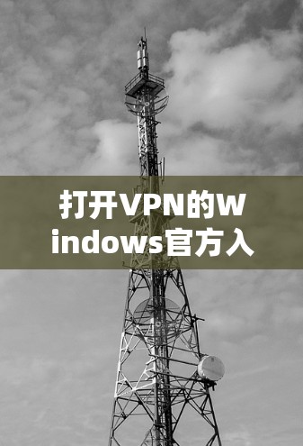 打开VPN的Windows官方入口的步骤如下 打开VPN的Windows官方入口的步骤如下