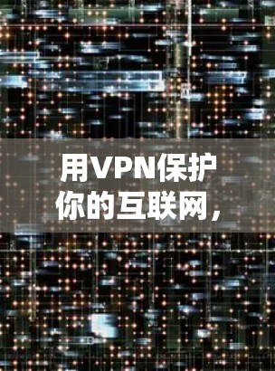 用VPN保护你的互联网，从安全到隐私的双刃剑