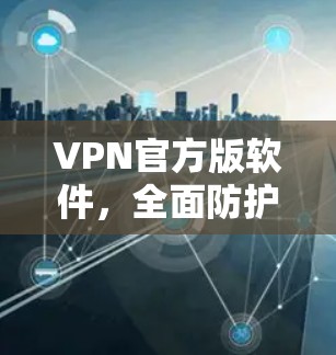 VPN官方版软件,全面防护网络安全 VPN官方版软件,全面防护网络安全