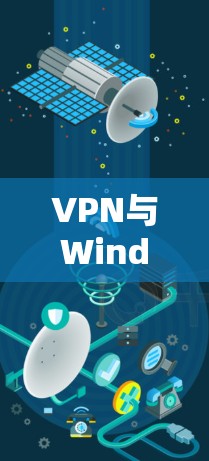 VPN与Windows，轻松连接的高效方案