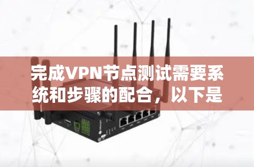 完成VPN节点测试需要系统和步骤的配合，以下是一个清晰的指南