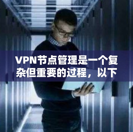 VPN节点管理是一个复杂但重要的过程,以下是分步骤的指南 VPN节点管理是一个复杂但重要的过程,以下是分步骤的指南