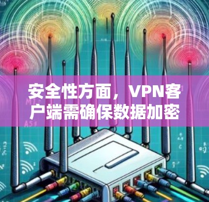 安全性方面，VPN客户端需确保数据加密、端点检测和响应机制。攻击手段包括DSS、DDoS、钓鱼邮件等。用户需使用双重认证、加密传输和定期更新来增强安全性。权限管理是关键，确保用户仅在允许范围内操作