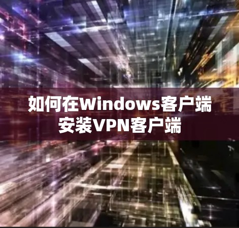 如何在Windows客户端安装VPN客户端