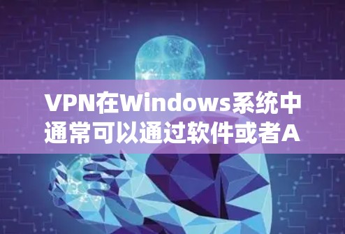 VPN在Windows系统中通常可以通过软件或者API来进行安装和使用。以下是常见的VPN客户端和安装步骤