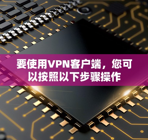 要使用VPN客户端，您可以按照以下步骤操作
