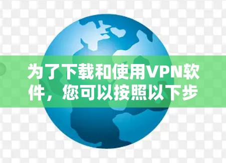 为了下载和使用VPN软件，您可以按照以下步骤进行