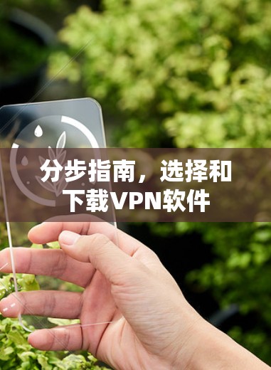 分步指南，选择和下载VPN软件
