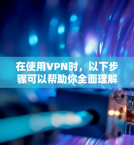 在使用VPN时,以下步骤可以帮助你全面理解和操作 在使用VPN时,以下步骤可以帮助你全面理解和操作