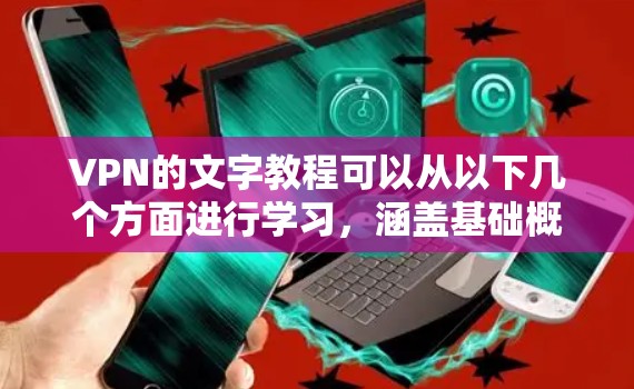 VPN的文字教程可以从以下几个方面进行学习,涵盖基础概念、安装与使用、安全问题、可信度评估以及管理配置等内容 VPN的文字教程可以从以下几个方面进行学习,涵盖基础概念、安装与使用、安全问题、可信度评估以及管理配置等内容