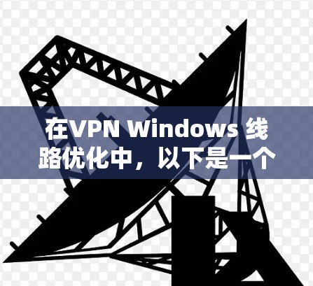 在VPN Windows 线路优化中，以下是一个详细的步骤指南，帮助您高效地管理VPN连接