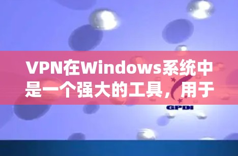 VPN在Windows系统中是一个强大的工具，用于远程访问互联网内容，同时保护隐私。以下是逐步的VPN操作步骤