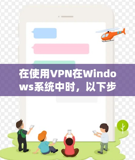 在使用VPN在Windows系统中时,以下步骤可以确保安全和高效地访问目标服务器 在使用VPN在Windows系统中时,以下步骤可以确保安全和高效地访问目标服务器