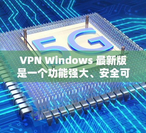 VPN Windows 最新版是一个功能强大、安全可靠的网络加密工具，帮助用户保护个人隐私并安全传输数据。以下是使用VPN Windows 的详细步骤和方法
