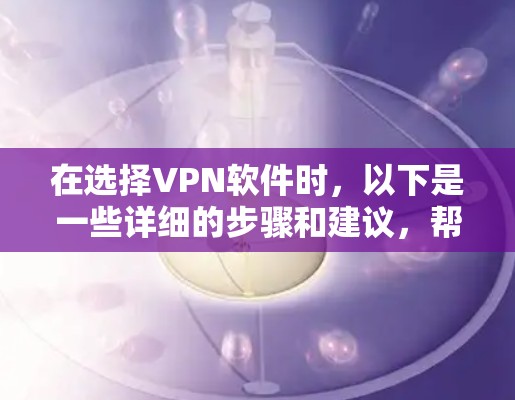 在选择VPN软件时,以下是一些详细的步骤和建议,帮助你找到最适合你的选项 在选择VPN软件时,以下是一些详细的步骤和建议,帮助你找到最适合你的选项