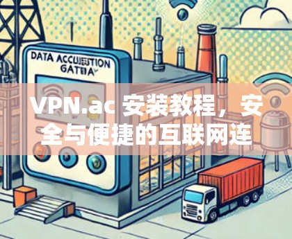 VPN.ac 安装教程，安全与便捷的互联网连接