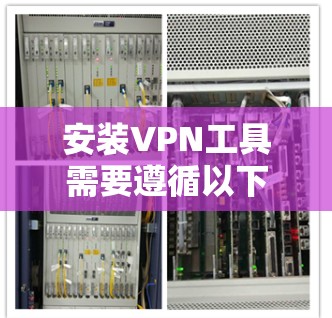 安装VPN工具需要遵循以下步骤，以下是详细指南