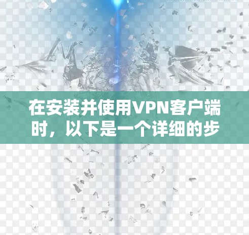 在安装并使用VPN客户端时,以下是一个详细的步骤指南 在安装并使用VPN客户端时,以下是一个详细的步骤指南