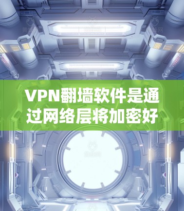 VPN翻墙软件是通过网络层将加密好的数据传输给目标服务器，然后解密并发送回接收端口的网络工具。以下是对几种常见的VPN翻墙软件的评测和总结
