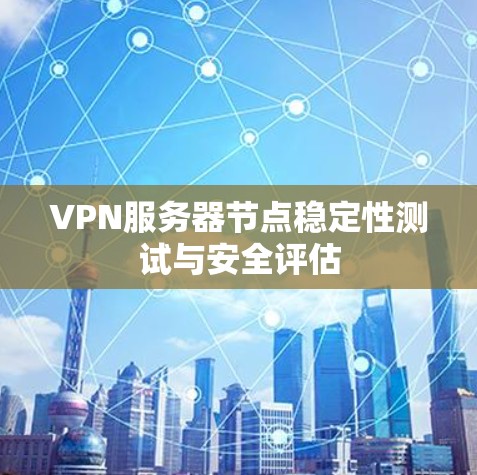 VPN服务器节点稳定性测试与安全评估