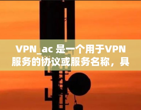 VPN_ac 是一个用于VPN服务的协议或服务名称,具体信息可能因平台而异。如果指的是某个特定的VPN协议或服务,我需要了解其基本情况,例如 VPN_ac 是一个用于VPN服务的协议或服务名称,具体信息可能因平台而异。如果指的是某个特定的VPN协议或服务,我需要了解其基本情况,例如