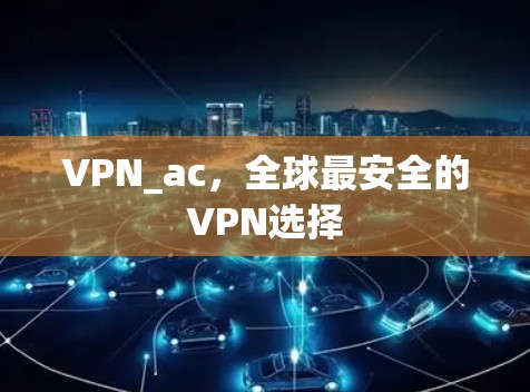 VPN_ac，全球最安全的VPN选择