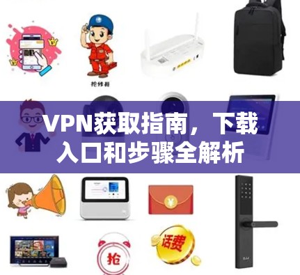 VPN获取指南,下载入口和步骤全解析 VPN获取指南,下载入口和步骤全解析