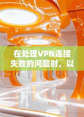 在处理VPN连接失败的问题时,以下是一些详细的步骤和方法,可以帮助你排查和解决这些问题 在处理VPN连接失败的问题时,以下是一些详细的步骤和方法,可以帮助你排查和解决这些问题