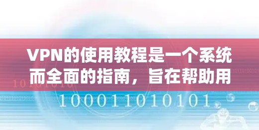 VPN的使用教程是一个系统而全面的指南，旨在帮助用户理解和使用网络加密服务以保护隐私和安全。以下是详细的步骤指南