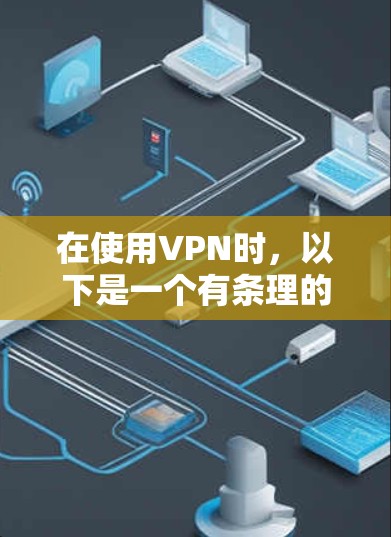 在使用VPN时,以下是一个有条理的总结,帮助您更好地理解和应对 在使用VPN时,以下是一个有条理的总结,帮助您更好地理解和应对