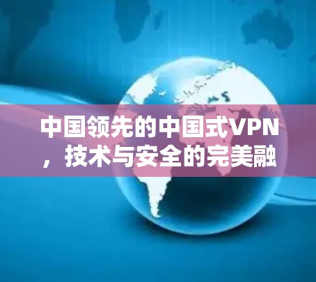 中国领先的中国式VPN，技术与安全的完美融合