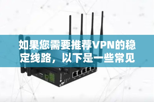 如果您需要推荐VPN的稳定线路,以下是一些常见且被广泛使用的VPN服务和网站,以及推荐的推荐 如果您需要推荐VPN的稳定线路,以下是一些常见且被广泛使用的VPN服务和网站,以及推荐的推荐