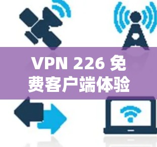 VPN 226 免费客户端体验报告