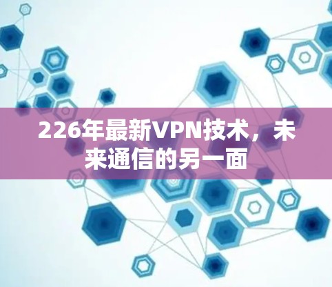 226年最新VPN技术,未来通信的另一面 226年最新VPN技术,未来通信的另一面