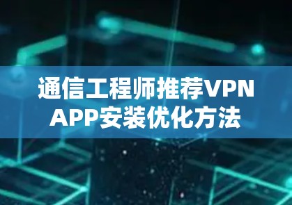 通信工程师推荐VPNAPP安装优化方法