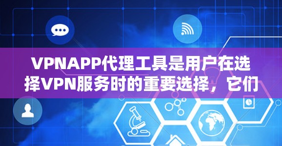 VPNAPP代理工具是用户在选择VPN服务时的重要选择,它们帮助用户通过网络进行加密传输,同时提供安全的连接方式。以下是对VPNAPP代理工具的详细分析和推荐 VPNAPP代理工具是用户在选择VPN服务时的重要选择,它们帮助用户通过网络进行加密传输,同时提供安全的连接方式。以下是对VPNAPP代理工具的详细分析和推荐