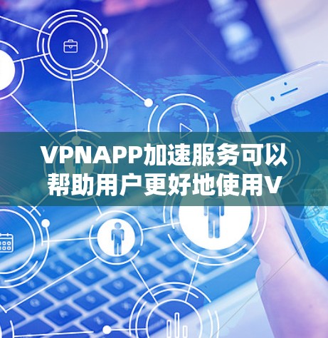 VPNAPP加速服务可以帮助用户更好地使用VPN,提升下载和使用速度。以下是一些关于VPNAPP加速服务的详细信息 VPNAPP加速服务可以帮助用户更好地使用VPN,提升下载和使用速度。以下是一些关于VPNAPP加速服务的详细信息