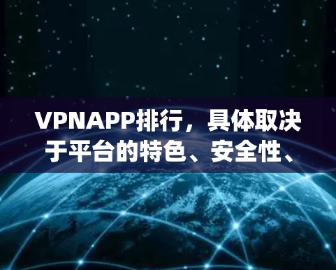 VPNAPP排行，具体取决于平台的特色、安全性、覆盖范围和用户评价。以下是一些 commonly used VPNs 的排行榜和特点