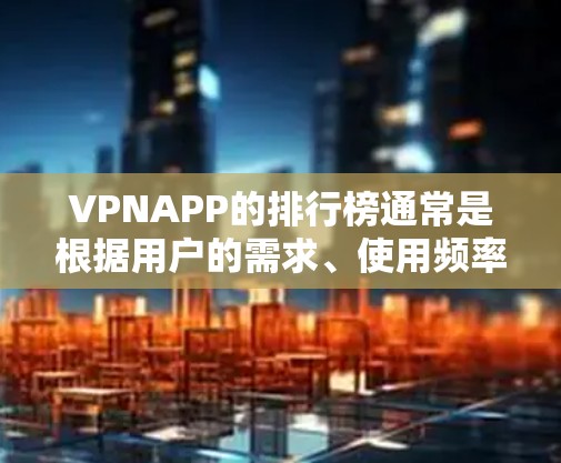 VPNAPP的排行榜通常是根据用户的需求、使用频率以及服务的质量来决定的。以下是一些常见的VPNAPP排行榜,这些排名通常基于不同的标准,如安全性、速度、加密、用户评价等 VPNAPP的排行榜通常是根据用户的需求、使用频率以及服务的质量来决定的。以下是一些常见的VPNAPP排行榜,这些排名通常基于不同的标准,如安全性、速度、加密、用户评价等