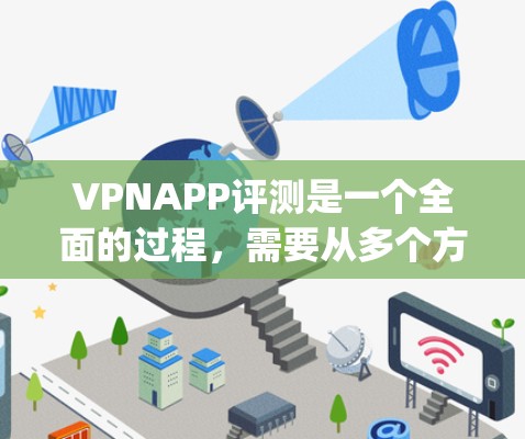 VPNAPP评测是一个全面的过程，需要从多个方面综合考虑。以下是基于试用和测试，对一款 popular VPN 应用进行的评测