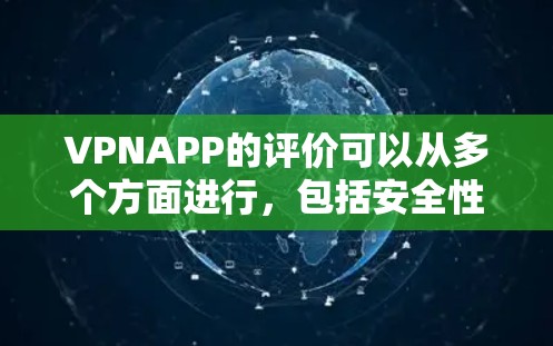 VPNAPP的评价可以从多个方面进行，包括安全性、界面友好度、速率、稳定性、价格等。以下是一些常见的评价内容和建议