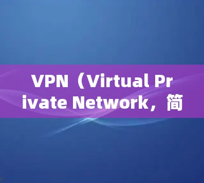 VPN（Virtual Private Network，简称VPN）是一种加密通信技术，允许用户在不被监控的情况下访问网络资源，如互联网、移动数据等。以下是使用VPNAPP的步骤和注意事项
