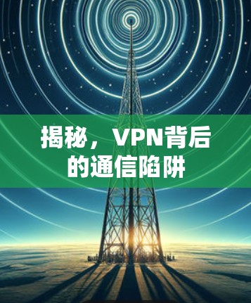 揭秘，VPN背后的通信陷阱